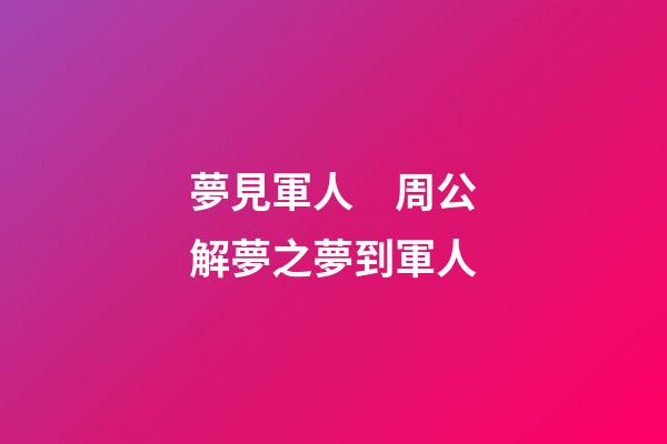 夢見軍人　周公解夢之夢到軍人